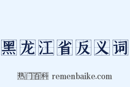 黑龙江省反义词是什么意思的图片
